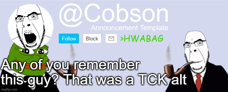 First, i heard he would Dickride TCK a lot, and second TCK is a Soyjak Party user | Any of you remember this guy? That was a TCK alt | image tagged in cobson announcement template | made w/ Imgflip meme maker