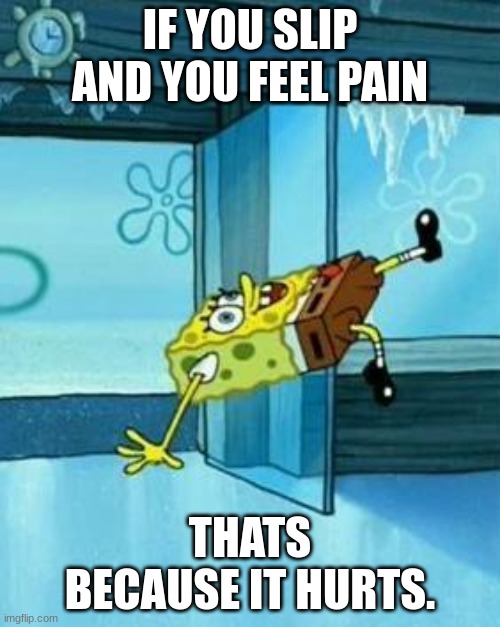 truth | IF YOU SLIP AND YOU FEEL PAIN; THATS BECAUSE IT HURTS. | image tagged in spongebob slipping | made w/ Imgflip meme maker