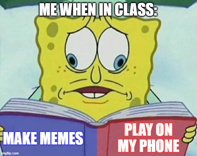 School can be difficult | ME WHEN IN CLASS:; PLAY ON MY PHONE; MAKE MEMES | image tagged in cross eyed spongebob | made w/ Imgflip meme maker