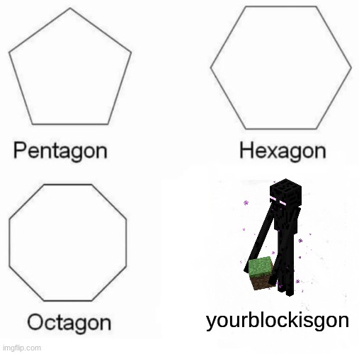 Pentagon Hexagon Octagon Meme | yourblockisgon | image tagged in memes,pentagon hexagon octagon,minecraft | made w/ Imgflip meme maker