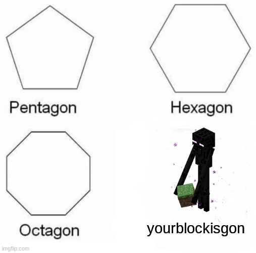 Pentagon Hexagon Octagon Meme | yourblockisgon | image tagged in memes,pentagon hexagon octagon,gaming | made w/ Imgflip meme maker