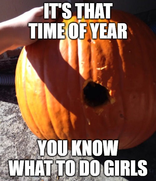 hmmm | IT'S THAT TIME OF YEAR; YOU KNOW WHAT TO DO GIRLS | image tagged in transgender,spooktober | made w/ Imgflip meme maker