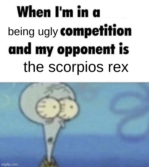 scorpios rex is very ugly | being ugly; the scorpios rex | image tagged in scaredward | made w/ Imgflip meme maker