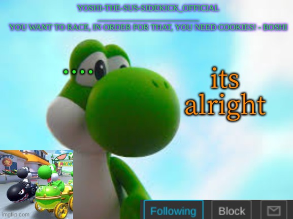 Yoshi_Official Announcement Temp v9 | .... its alright | image tagged in yoshi_official announcement temp v9 | made w/ Imgflip meme maker
