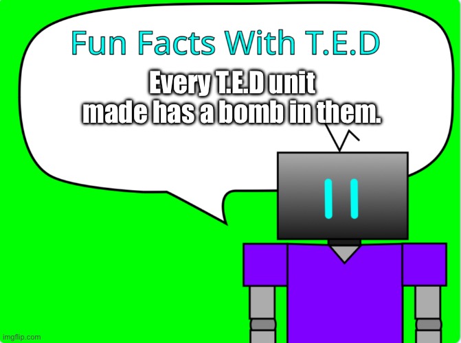 Kaboom! | Every T.E.D unit made has a bomb in them. | image tagged in fun facts with t e d | made w/ Imgflip meme maker