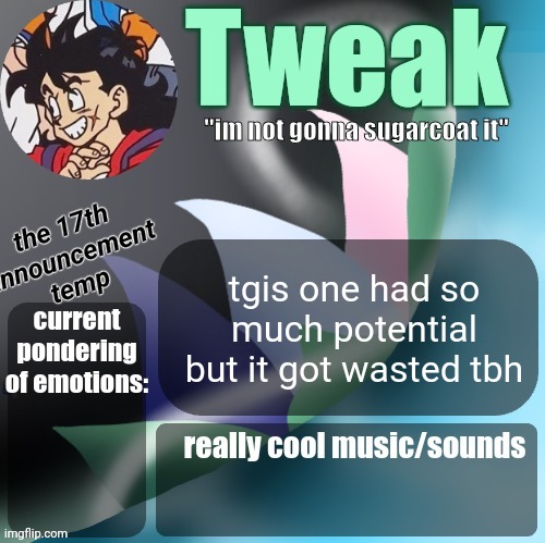 tweaks 17th announcement temp | tgis one had so much potential but it got wasted tbh | image tagged in tweaks 17th announcement temp | made w/ Imgflip meme maker