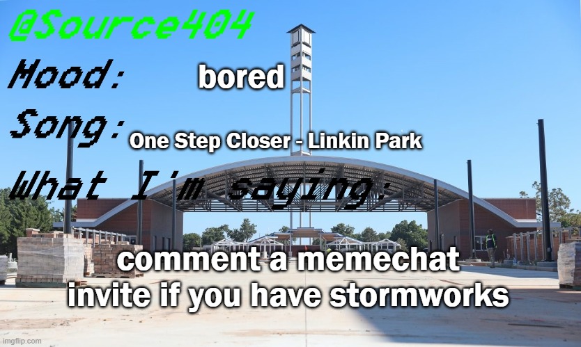 i need people who know how to make private jets in stormworks for an airline me and a friend are doing | bored; One Step Closer - Linkin Park; comment a memechat invite if you have stormworks | image tagged in source's temp | made w/ Imgflip meme maker