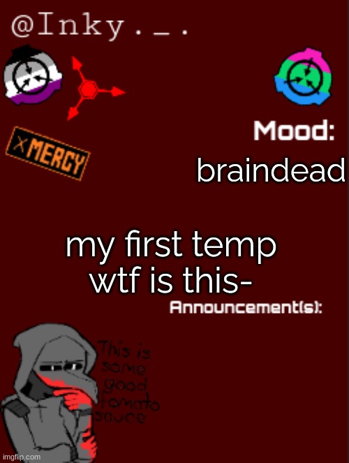 Ink's Announcement temp | braindead; my first temp wtf is this- | image tagged in ink's announcement temp | made w/ Imgflip meme maker