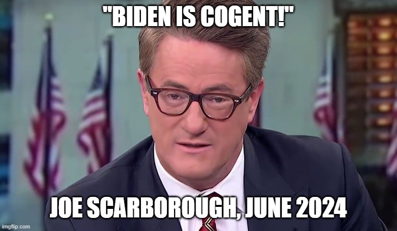 Morning Joe | "BIDEN IS COGENT!" JOE SCARBOROUGH, JUNE 2024 | image tagged in morning joe | made w/ Imgflip meme maker