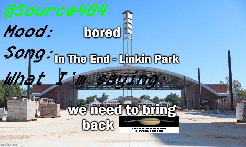 Source's Temp | bored; In The End - Linkin Park; we need to bring back | image tagged in source's temp | made w/ Imgflip meme maker