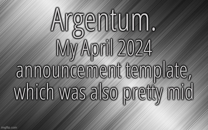 Silver Announcement Template 6.5 | My April 2024 announcement template, which was also pretty mid | image tagged in silver announcement template 6 5 | made w/ Imgflip meme maker