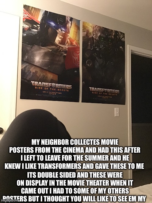 MY NEIGHBOR COLLECTES MOVIE POSTERS FROM THE CINEMA AND HAD THIS AFTER I LEFT TO LEAVE FOR THE SUMMER AND HE KNEW I LIKE TRANSFORMERS AND GA | made w/ Imgflip meme maker