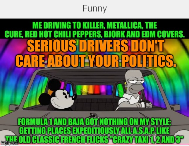 Funny | SERIOUS DRIVERS DON'T CARE ABOUT YOUR POLITICS. | image tagged in funny,serious,drivers,driver,taxi driver | made w/ Imgflip meme maker