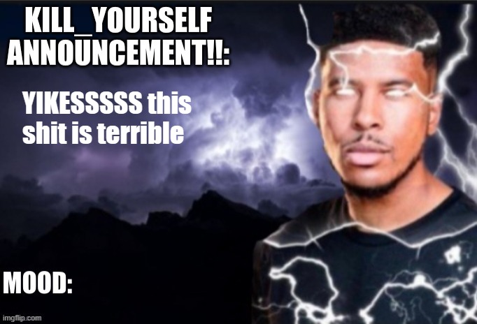 Kill_Yourself announcement | YIKESSSSS this shit is terrible | image tagged in kill_yourself announcement | made w/ Imgflip meme maker