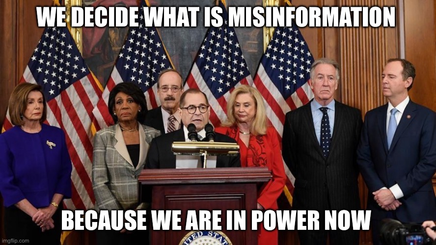 House Democrats | WE DECIDE WHAT IS MISINFORMATION; BECAUSE WE ARE IN POWER NOW | image tagged in house democrats | made w/ Imgflip meme maker