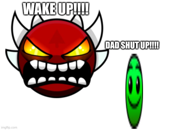 WAKE UP!!!! DAD SHUT UP!!!! | made w/ Imgflip meme maker