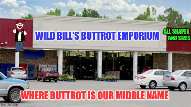 Wild Bill's Buttrot Emporium | ALL SHAPES 
    AND SIZES; WILD BILL'S BUTTROT EMPORIUM; WHERE BUTTROT IS OUR MIDDLE NAME | image tagged in supermarket,funny memes | made w/ Imgflip meme maker