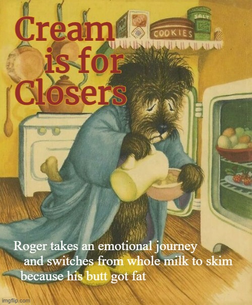 Relatable Roger | Roger takes an emotional journey
   and switches from whole milk to skim
  because his butt got fat | image tagged in funny memes,fake products,cream is for closers | made w/ Imgflip meme maker