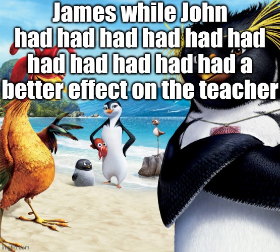 this is a gramatically correct sentence | James while John had had had had had had had had had had had a better effect on the teacher | image tagged in surf's up penguins | made w/ Imgflip meme maker