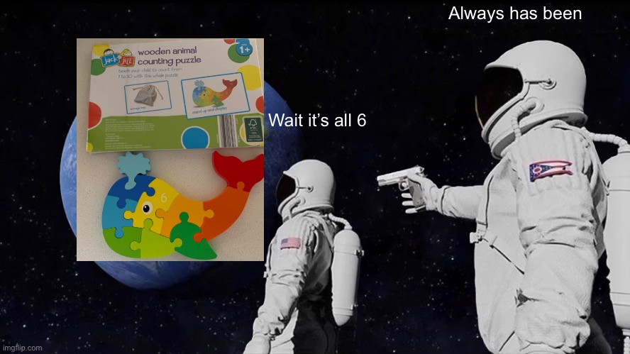 It’s all 6 | Always has been; Wait it’s all 6 | image tagged in memes,always has been,crappy design | made w/ Imgflip meme maker