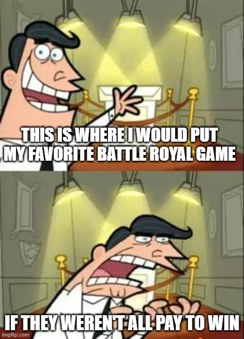 They all are also not fun after like 3 matches | THIS IS WHERE I WOULD PUT MY FAVORITE BATTLE ROYAL GAME; IF THEY WEREN'T ALL PAY TO WIN | image tagged in memes,this is where i'd put my trophy if i had one | made w/ Imgflip meme maker