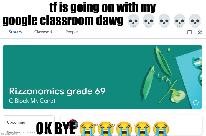 10 upvotes and I break the computer | tf is going on with my google classroom dawg 💀💀💀💀💀; OK BYE 😭😭😭😭😭 | made w/ Imgflip meme maker