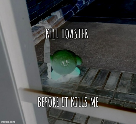 Evil Kirby | KILL TOASTER BEFORE IT KILLS ME | image tagged in kirby with a knife | made w/ Imgflip meme maker