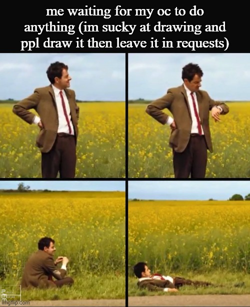 Mr bean waiting | me waiting for my oc to do anything (im sucky at drawing and ppl draw it then leave it in requests) | image tagged in mr bean waiting | made w/ Imgflip meme maker