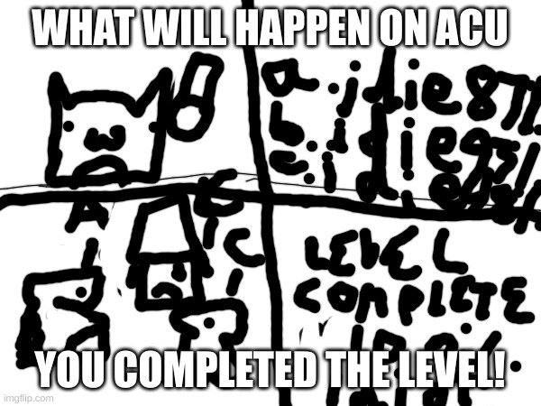 WHAT WILL HAPPEN ON ACU YOU COMPLETED THE LEVEL! | made w/ Imgflip meme maker