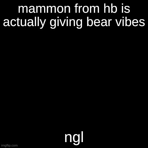 not the animal the gay term | mammon from hb is actually giving bear vibes; ngl | image tagged in tophamhatkyo just sayin | made w/ Imgflip meme maker