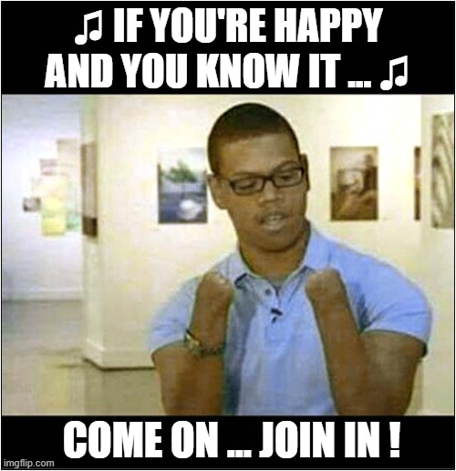 Singing Therapy Fail ! | ♫ IF YOU'RE HAPPY AND YOU KNOW IT ... ♫; COME ON ... JOIN IN ! | image tagged in singing,therapy,dark humour | made w/ Imgflip meme maker