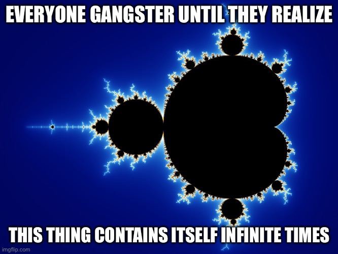 Fractal Mandelbrot | EVERYONE GANGSTER UNTIL THEY REALIZE; THIS THING CONTAINS ITSELF INFINITE TIMES | image tagged in fractal mandelbrot | made w/ Imgflip meme maker