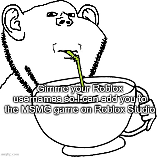 Gimme your Roblox usernames so I can add you to the MSMG game on Roblox Studio | image tagged in impjak sipping large cup with straw | made w/ Imgflip meme maker