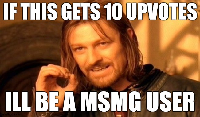 One Does Not Simply | IF THIS GETS 10 UPVOTES; ILL BE A MSMG USER | image tagged in memes,one does not simply | made w/ Imgflip meme maker