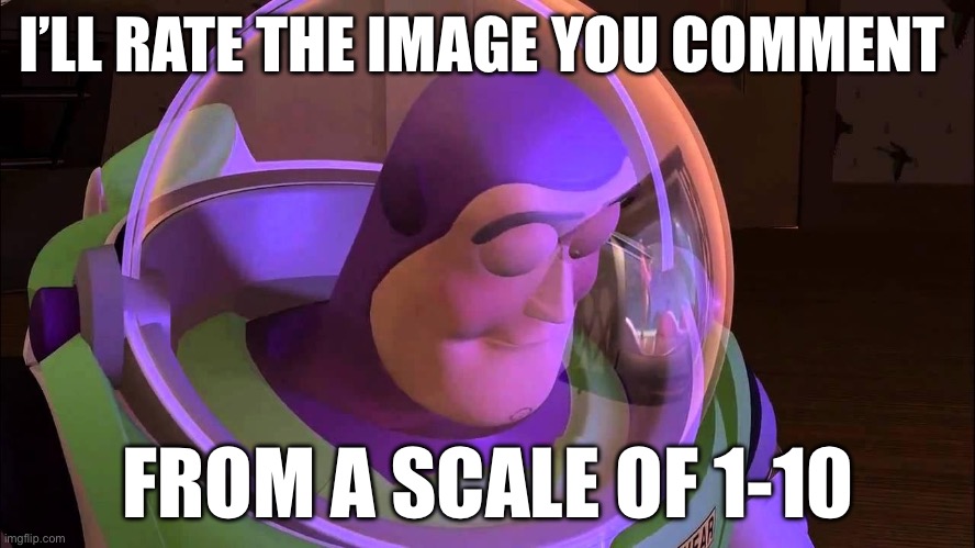 . | I’LL RATE THE IMAGE YOU COMMENT; FROM A SCALE OF 1-10 | made w/ Imgflip meme maker