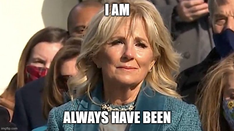 Jill Biden | I AM ALWAYS HAVE BEEN | image tagged in jill biden | made w/ Imgflip meme maker