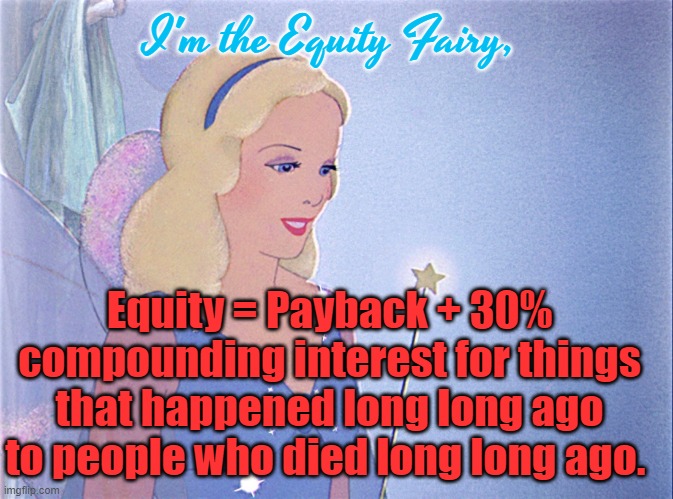 Because the Past Can Never Be Changed and Why Let the Past Stay in the Past When People can be Legally Extorted. | I'm the Equity Fairy, Equity = Payback + 30% compounding interest for things that happened long long ago to people who died long long ago. | image tagged in blue fairy | made w/ Imgflip meme maker