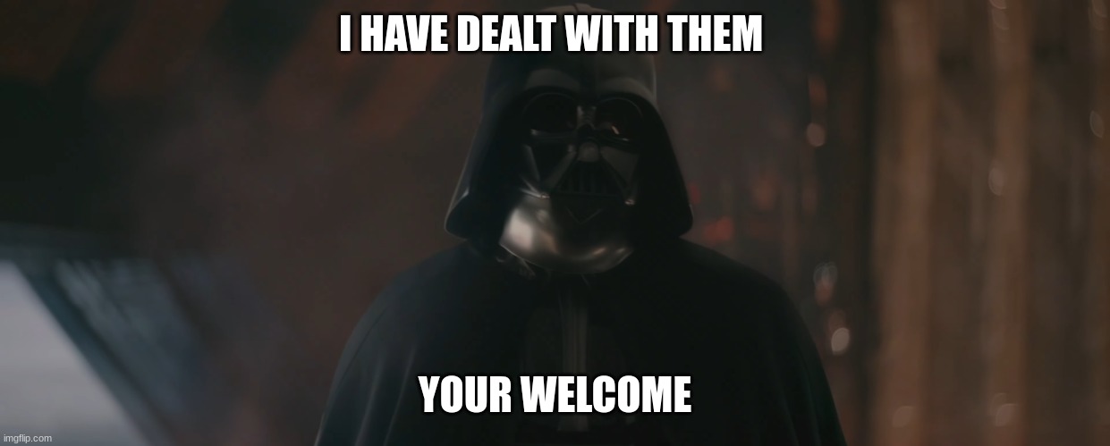 darth vader | I HAVE DEALT WITH THEM YOUR WELCOME | image tagged in darth vader | made w/ Imgflip meme maker