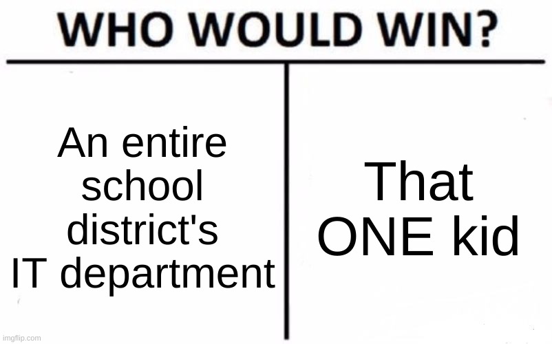 he was the anti-tech support guy telling you how to bypass the restrictions | An entire school district's IT department; That ONE kid | image tagged in memes,who would win | made w/ Imgflip meme maker