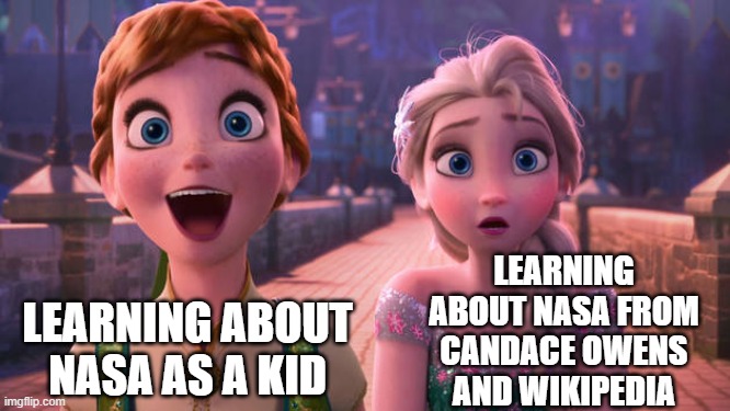 Yyyyyyyyyyikes. | LEARNING ABOUT NASA FROM CANDACE OWENS AND WIKIPEDIA; LEARNING ABOUT NASA AS A KID | image tagged in elsa and anna shocked | made w/ Imgflip meme maker