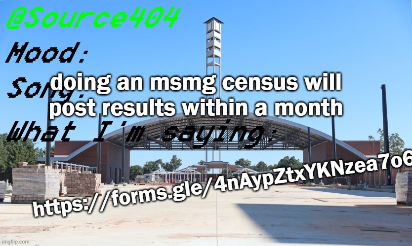 https://forms.gle/4nAypZtxYKNzea7o6 | doing an msmg census will post results within a month; https://forms.gle/4nAypZtxYKNzea7o6 | image tagged in source's temp | made w/ Imgflip meme maker