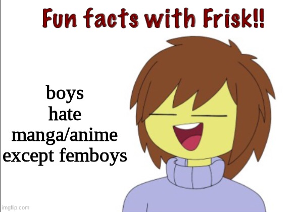 Fun Facts With Frisk!! | boys hate manga/anime except femboys | image tagged in fun facts with frisk | made w/ Imgflip meme maker