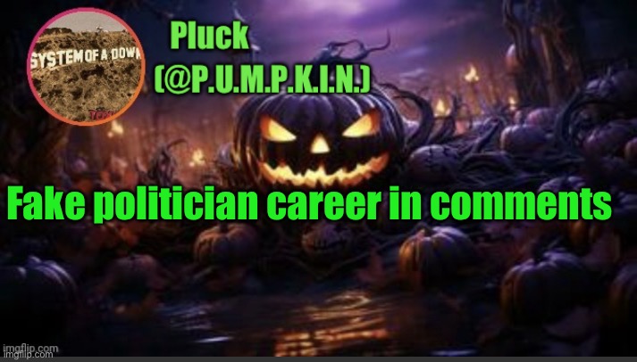 P.U.M.P.K.I.N. announcement (thanks corpse) | Fake politician career in comments | image tagged in p u m p k i n announcement thanks corpse | made w/ Imgflip meme maker