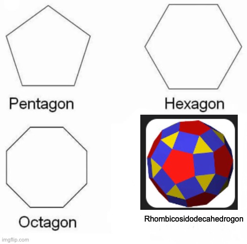 Pentagon Hexagon Octagon | Rhombicosidodecahedrogon | image tagged in memes,pentagon hexagon octagon | made w/ Imgflip meme maker