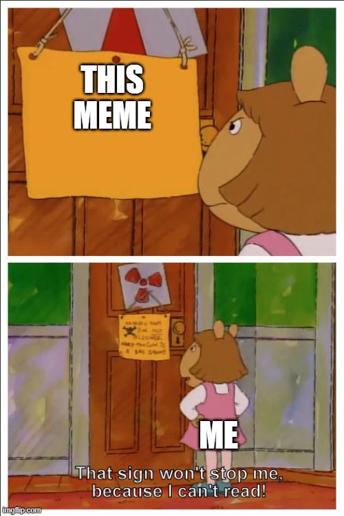 This sign won't stop me, because i cant read | THIS MEME ME | image tagged in this sign won't stop me because i cant read | made w/ Imgflip meme maker