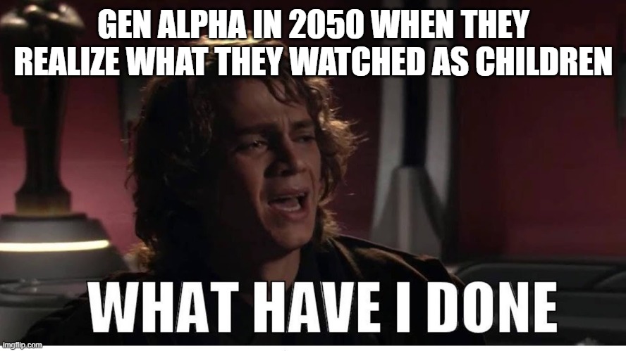 Yup, the realization hits wild | GEN ALPHA IN 2050 WHEN THEY REALIZE WHAT THEY WATCHED AS CHILDREN | image tagged in anakin what have i done,anakin skywalker,star wars prequels,brainrot,skibidi,gen z | made w/ Imgflip meme maker