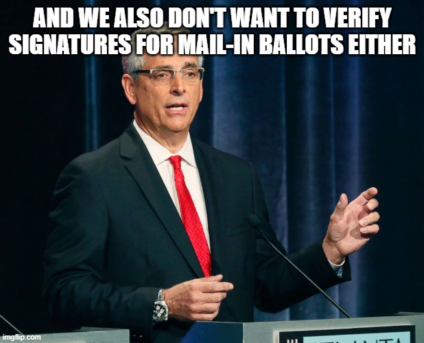 Brad Raffensperger Georgia Secretary of State | AND WE ALSO DON'T WANT TO VERIFY SIGNATURES FOR MAIL-IN BALLOTS EITHER | image tagged in brad raffensperger georgia secretary of state | made w/ Imgflip meme maker