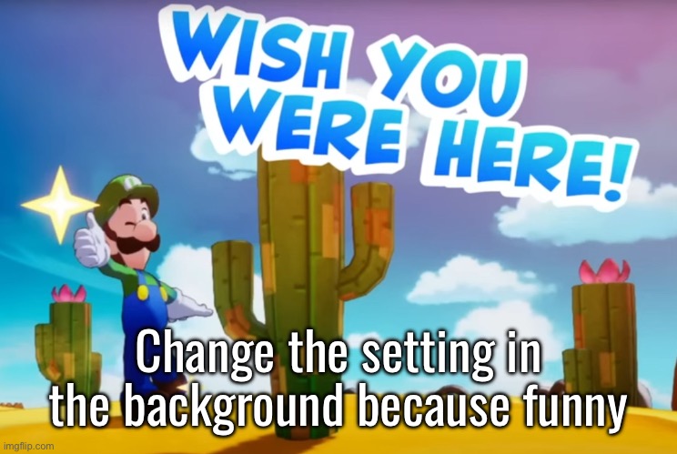 Change the setting in the background because funny | made w/ Imgflip meme maker