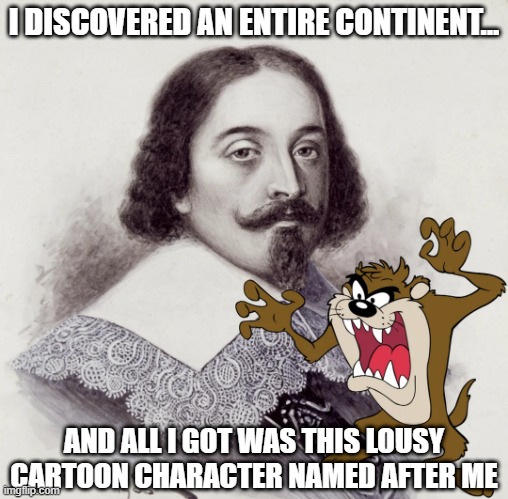 It's a Devil | I DISCOVERED AN ENTIRE CONTINENT... AND ALL I GOT WAS THIS LOUSY CARTOON CHARACTER NAMED AFTER ME | image tagged in history | made w/ Imgflip meme maker