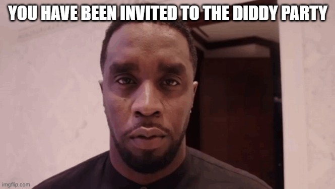 ... | YOU HAVE BEEN INVITED TO THE DIDDY PARTY | image tagged in diddy stare,oh no,nah,funny,unfunny,funny memes | made w/ Imgflip meme maker